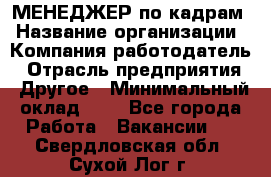 МЕНЕДЖЕР по кадрам › Название организации ­ Компания-работодатель › Отрасль предприятия ­ Другое › Минимальный оклад ­ 1 - Все города Работа » Вакансии   . Свердловская обл.,Сухой Лог г.